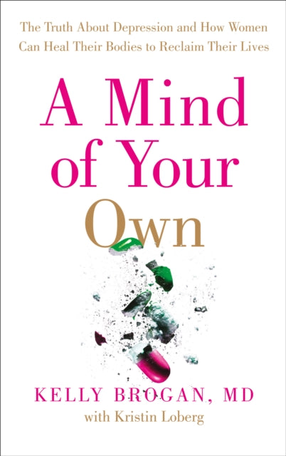 Mind of Your Own, The Truth About Depression and How Women Can Heal Their Bodies to Reclaim Their Lives 9780008128005 Dr Kelly Brogan