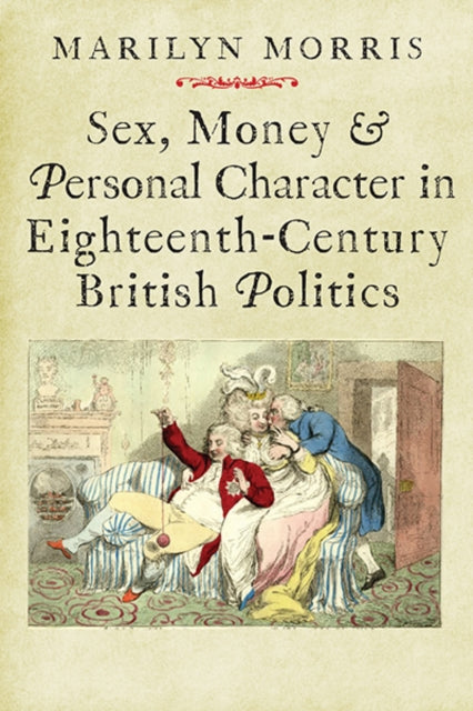 Book cover of: Sex, Money and Personal Character in Eighteenth-Century British Politics. By: Marilyn Morris