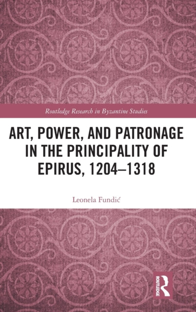 Book cover of: Art, Power, and Patronage in the Principality of Epirus, 1204?1318. By: Leonela Fundic