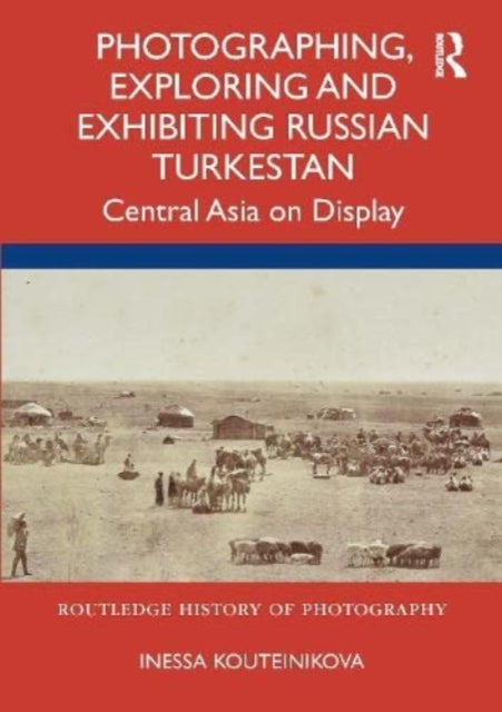 Book cover of: Photographing, Exploring and Exhibiting Russian Turkestan. By: Inessa Kouteinikova