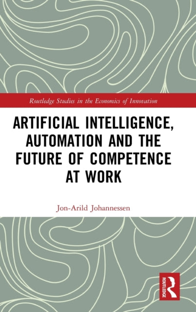 Book cover of: Artificial Intelligence, Automation and the Future of Competence at Work. By: Jon-Arild Johannessen
