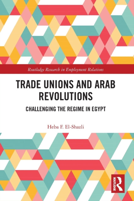 Book cover of: Trade Unions and Arab Revolutions. By: Heba F. El-Shazli