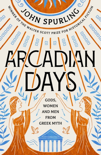 Arcadian Days, Gods, Women and Men from Greek Myth - from the winner of the Walter Scott Prize for Historical Fiction 9780715654569 John Spurling