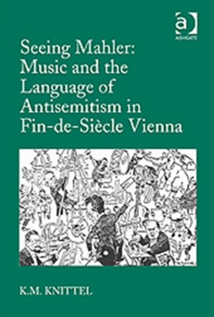 Book cover of: Seeing Mahler: Music and the Language of Antisemitism in Fin-de-Siecle Vienna. By: K. M. Knittel