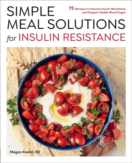 Simple Meal Solutions for Insulin Resistance, 75 Recipes to Improve Insulin Resistance and Support Stable Blood Sugar 9780760396797 Megan Koehn