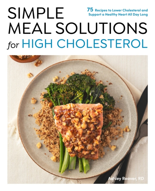 Simple Meal Solutions for High Cholesterol, 75 Recipes to Lower Cholesterol and Support a Healthy Heart 9780760397190 Ashley Reaver