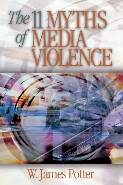 Book cover of: 11 Myths of Media Violence. By: W. James Potter