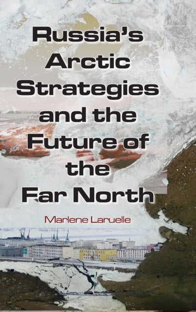 Book cover of: Russia's Arctic Strategies and the Future of the Far North. By: Marlène Laruelle