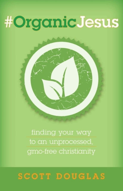Book cover of: #OrganicJesus – Finding Your Way to an Unprocessed, GMO–Free Christianity. By: Scott Douglas