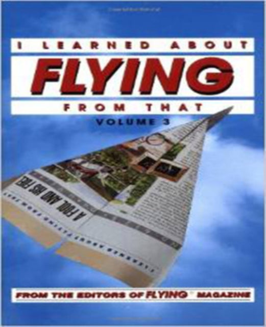 Book cover of: I Learned About Flying From That, Vol. 3. By: Flying Magazine