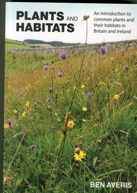 Plants and Habitats, An Introduction to Common Plants and Their Habitats in Britain and Ireland 9780957608108 Ben Averis