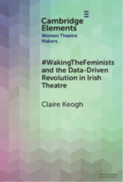 Book cover of: #WakingTheFeminists and the Data-Driven Revolution in Irish Theatre. By: Claire Keogh