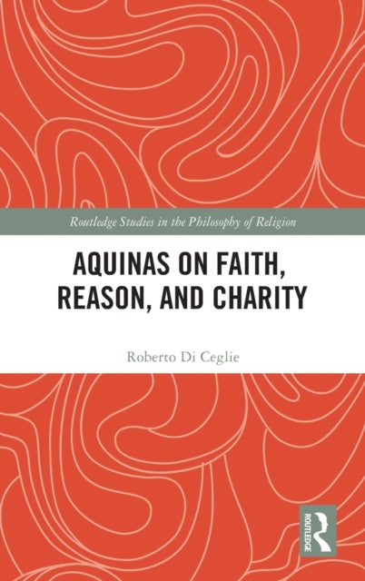 Book cover of: Aquinas on Faith, Reason, and Charity. By: Roberto Di Ceglie