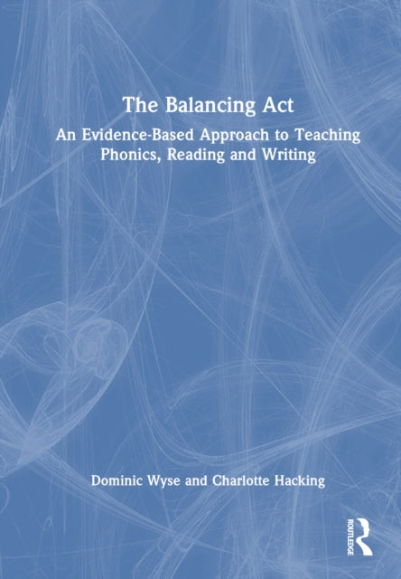 Book cover of: Balancing Act: An Evidence-Based Approach to Teaching Phonics, Reading and Writing. By: Dominic Wyse