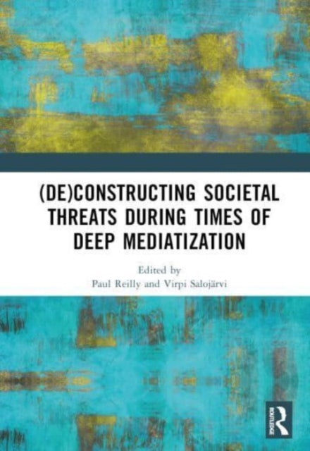 Book cover of: (De)constructing Societal Threats During Times of Deep Mediatization. By: Paul Reilly