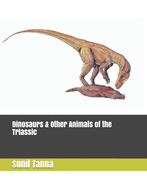Book cover of: Dinosaurs & Other Animals of the Triassic. By: Sunil Tanna