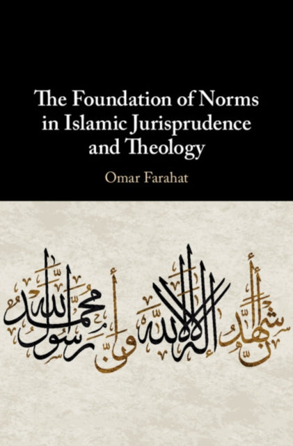 Book cover of: Foundation of Norms in Islamic Jurisprudence and Theology. By: Omar Farahat