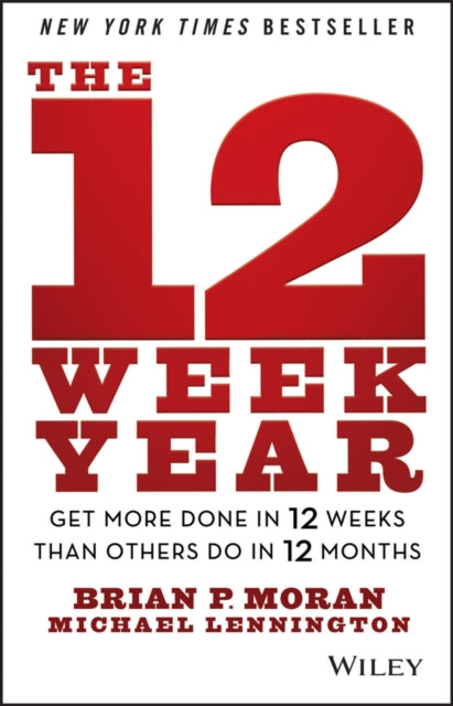 12 Week Year, Get More Done in 12 Weeks than Others Do in 12 Months 9781118509234 Brian Moran