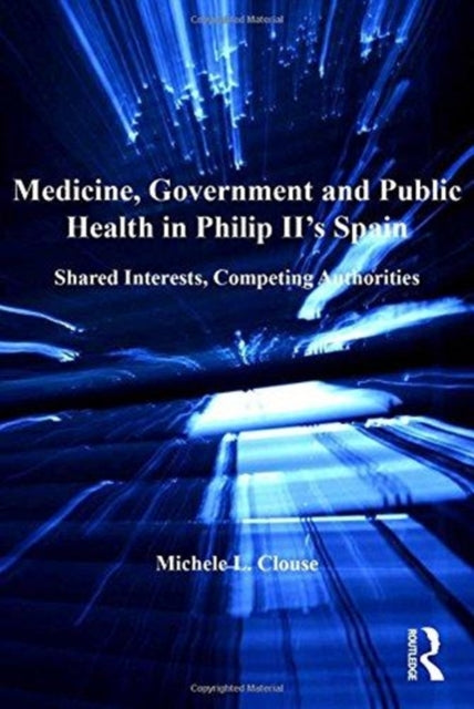 Book cover of: Medicine, Government and Public Health in Philip II's Spain. By: Michele L. Clouse