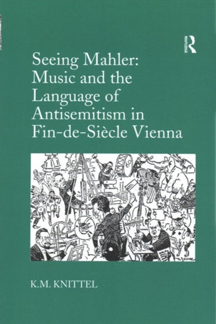 Book cover of: Seeing Mahler: Music and the Language of Antisemitism in Fin-de-Siecle Vienna. By: K. M. Knittel