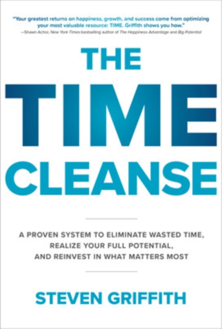 Book cover of: Time Cleanse: A Proven System to Eliminate Wasted Time, Realize Your Full Potential, and Reinvest in What Matters Most. By: Steven Griffith