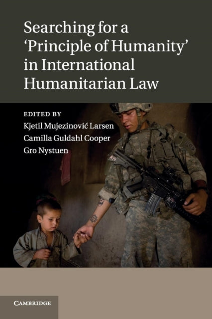 Book cover of: Searching for a 'Principle of Humanity' in International Humanitarian Law. By: Kjetil Mujezinović Larsen