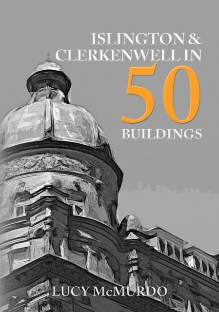 Book cover of: Islington & Clerkenwell in 50 Buildings. By: Lucy McMurdo