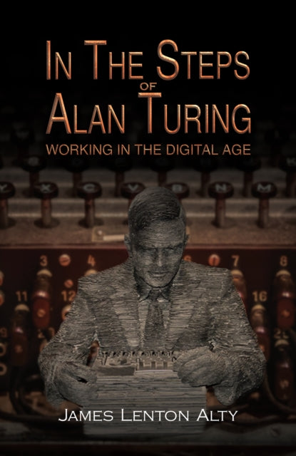 In the Steps of Alan Turing: Working in the Digital Age 9781398454156 J. L. Alty