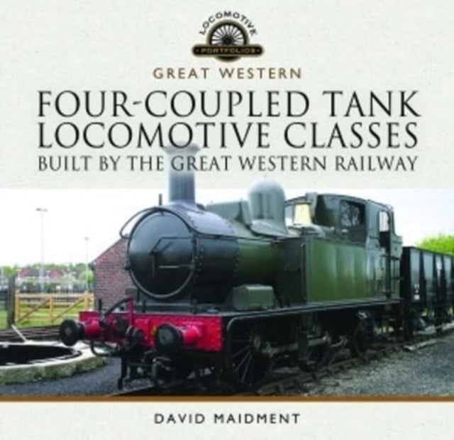 Book cover of: Four-Coupled Tank Locomotive Classes Built by the Great Western Railway. By: David Maidment