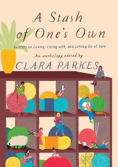 Book cover of: Stash of One's Own: Knitters on Loving, Living with, and Letting Go of Yarn. By: Clara Parkes