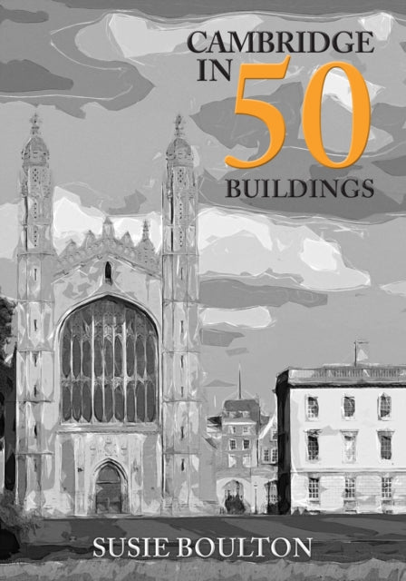Book cover of: Cambridge in 50 Buildings. By: Susie Boulton