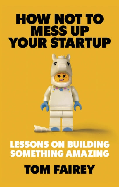 How Not to Mess Up Your Startup, Lessons on Building Something Amazing 9781472147547 Tom Fairey