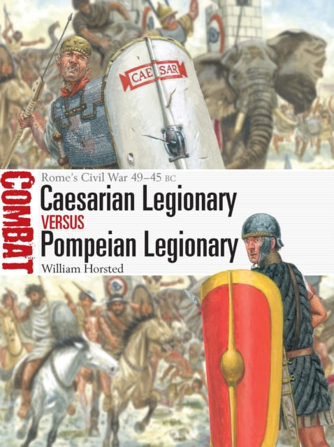 Caesarian Legionary vs Pompeian Legionary, Rome’s Civil War 49–45 BC 9781472867049 William Horsted