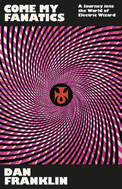 Come My Fanatics, A Journey into the World of Electric Wizard 9781474625418 Dan Franklin