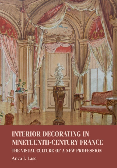 Book cover of: Interior Decorating in Nineteenth-Century France. By: Anca I. Lasc
