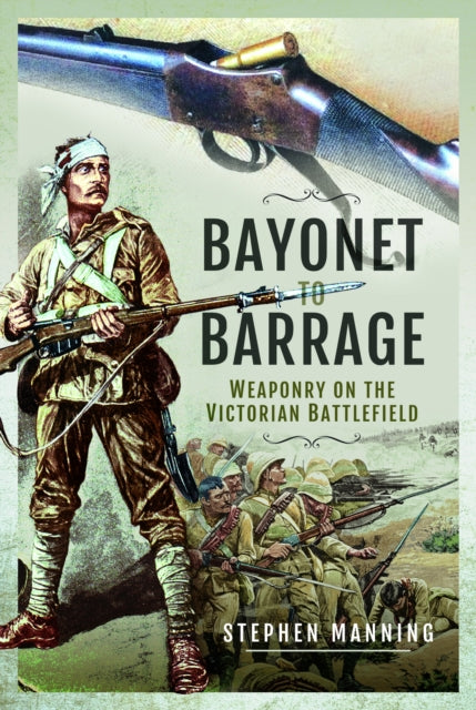 Bayonet to Barrage, Weaponry on the Victorian Battlefield 9781526797629 Stephen Manning