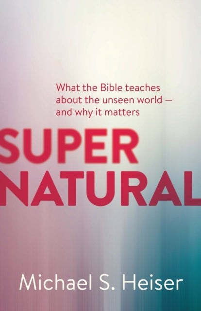Supernatural – What the Bible Teaches About the Unseen World – and Why It Matters 9781577995586 Michael S. Heiser