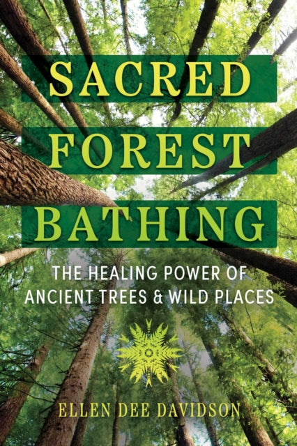 Sacred Forest Bathing, The Healing Power of Ancient Trees and Wild Places 9781591435471 Ellen Dee Davidson