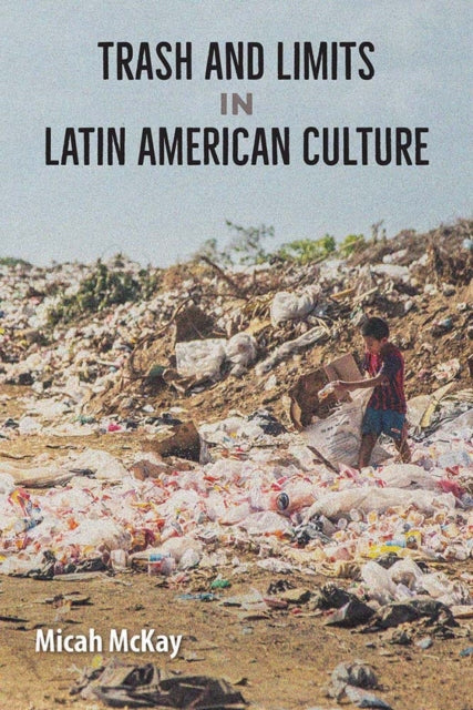 Book cover of: Trash and Limits in Latin American Culture. By: Micah McKay