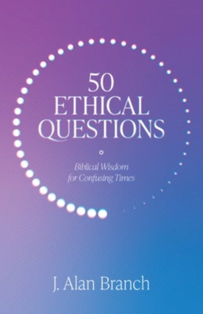 50 Ethical Questions, Biblical Wisdom for Confusing Times 9781683595595 J. Alan Branch