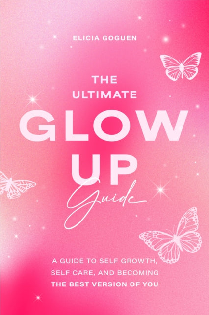 Ultimate Glow Up Guide, A Guide to Self Growth, Self Care, and Becoming the Best Version of You (Women Empowerment Book, Self-Esteem) 9781684813629 Elicia Goguen