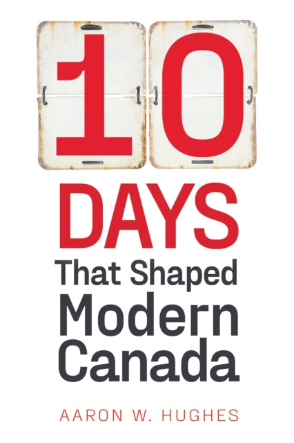 Book cover of: 10 Days That Shaped Modern Canada. By: Aaron W. Hughes