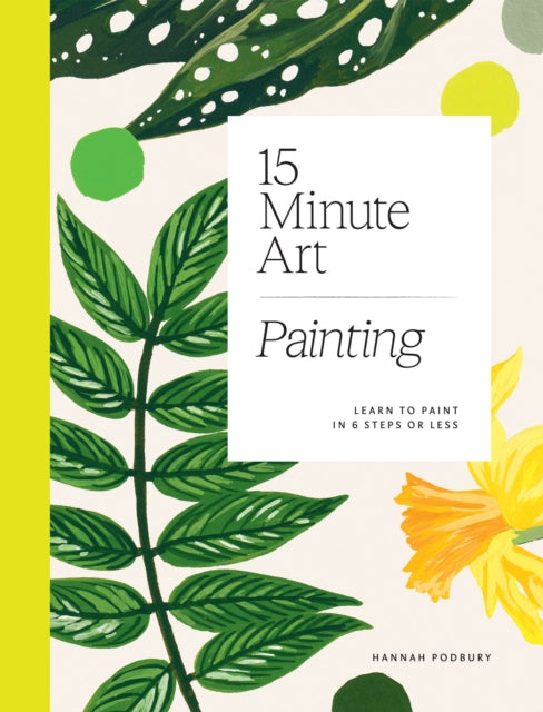 15-minute Art Painting, Learn to Paint in 6 Steps or Less 9781784884994 Hannah Podbury