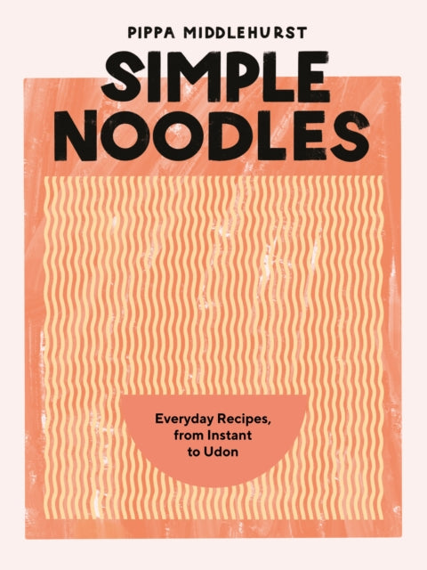 Simple Noodles, Everyday Recipes, from Instant to Udon 9781787139541 Pippa Middlehurst