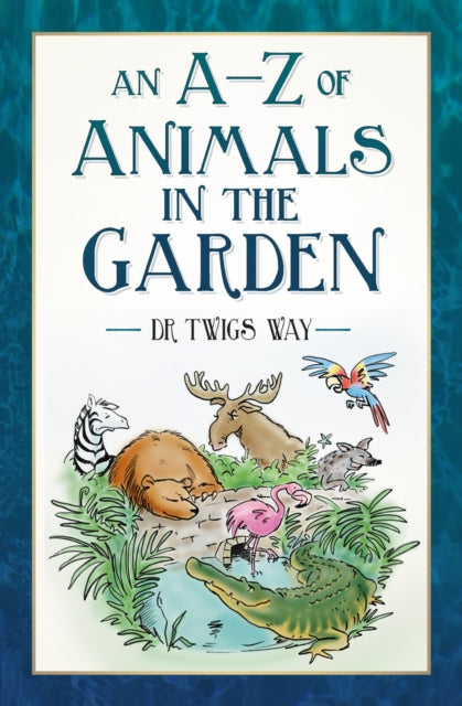 Book cover of: A-Z of Animals in the Garden. By: Twigs Way