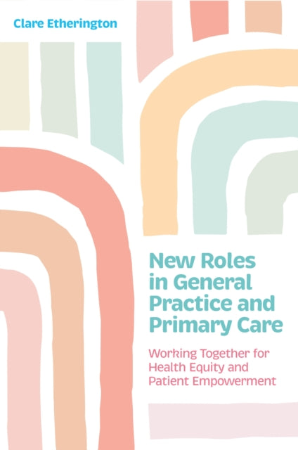 New Roles in General Practice and Primary Care, Working Together for Health Equity and Patient Empowerment 9781805012863 Clare Etherington