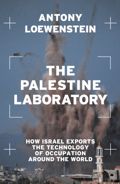 Palestine Laboratory, How Israel Exports the Technology of Occupation Around the World 9781839762093 Antony Loewenstein