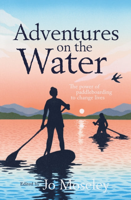 Adventures on the Water, The power of paddleboarding to change lives 9781839812750 MOSELEY, JO
