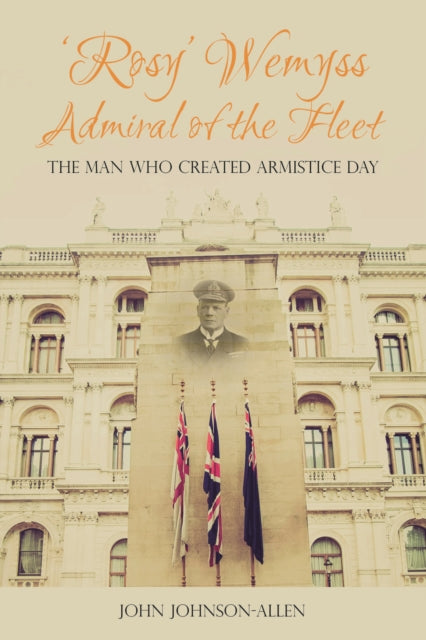 Book cover of: 'Rosy' Wemyss, Admiral of the Fleet: the Man who created Armistice Day. By: John Johnson-Allen