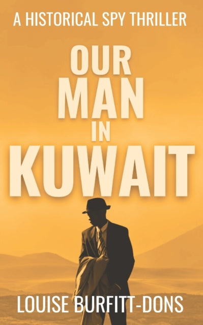 Our Man In Kuwait, A tense historical spy thriller based on true events behind 1960s Cold War espionage in the Middle East 9781916449183 Louise Burfitt-Dons